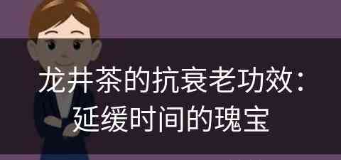 龙井茶的抗衰老功效：延缓时间的瑰宝